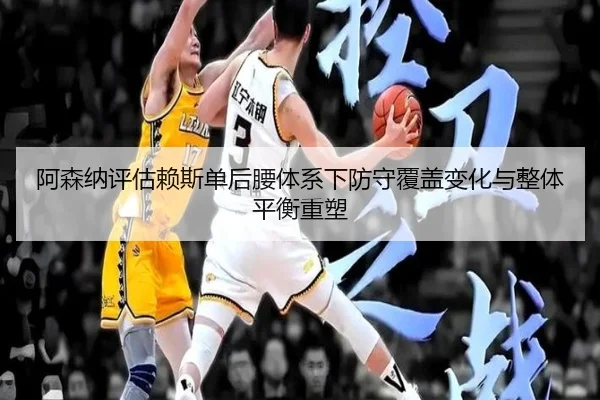 阿森纳评估赖斯单后腰体系下防守覆盖变化与整体平衡重塑 - kaiyun