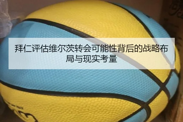 拜仁评估维尔茨转会可能性背后的战略布局与现实考量 | kaiyun
