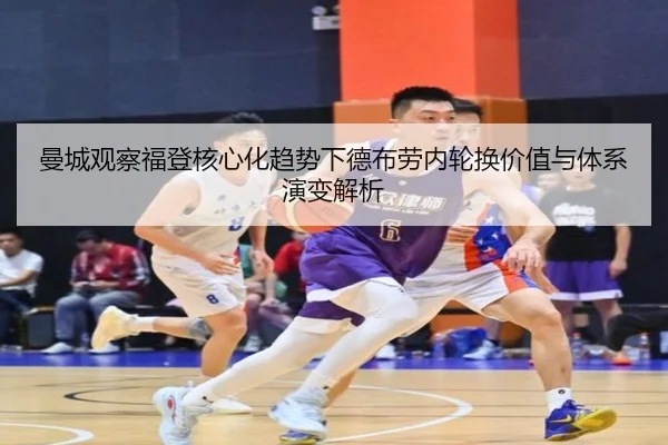 曼城观察福登核心化趋势下德布劳内轮换价值与体系演变解析