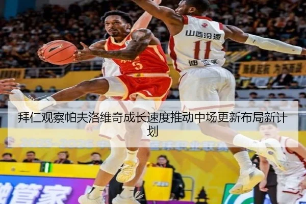拜仁观察帕夫洛维奇成长速度推动中场更新布局新计划
