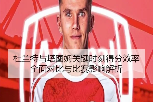 杜兰特与塔图姆关键时刻得分效率全面对比与比赛影响解析