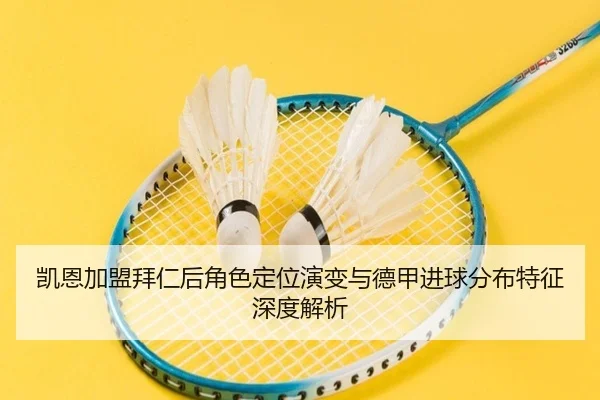 凯恩加盟拜仁后角色定位演变与德甲进球分布特征深度解析 - kaiyun