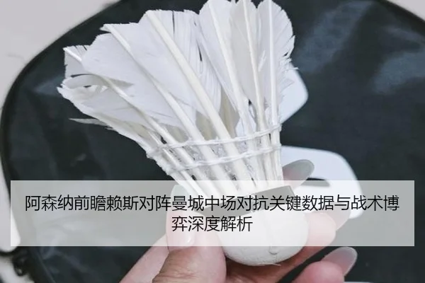 阿森纳前瞻赖斯对阵曼城中场对抗关键数据与战术博弈深度解析 | kaiyun