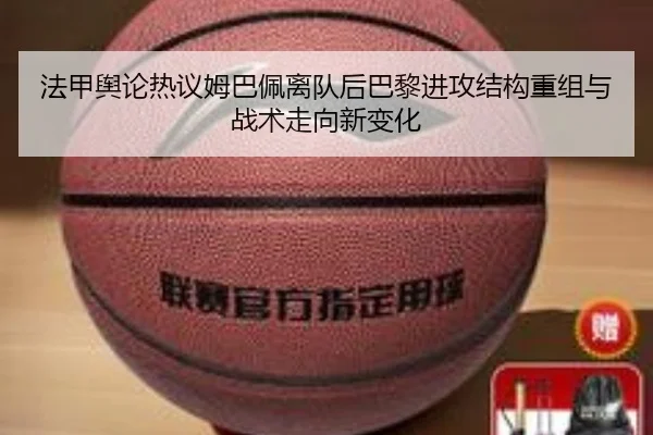 法甲舆论热议姆巴佩离队后巴黎进攻结构重组与战术走向新变化 | kaiyun