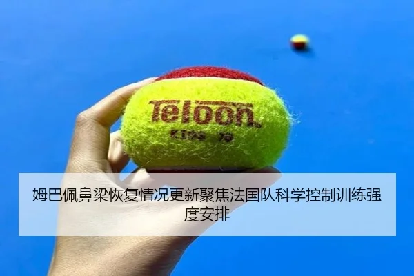 姆巴佩鼻梁恢复情况更新聚焦法国队科学控制训练强度安排