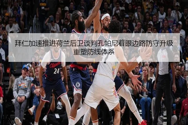 拜仁加速推进荷兰后卫谈判孔帕尼着眼边路防守升级重塑防线体系 | kaiyun